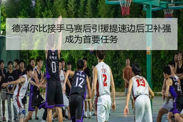德泽尔比接手马赛后引援提速边后卫补强成为首要任务